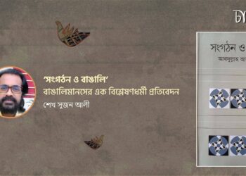 ‘সংগঠন ও বাঙালি’: বাঙালিমানসের এক বিশ্লেষণধর্মী প্রতিবেদন।। শেখ সুজন আলী