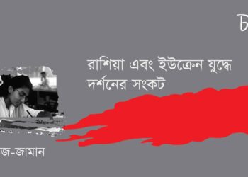 প্রবন্ধ।। রাশিয়া এবং ইউক্রেন যুদ্ধে দর্শনের সংকট।। মনির-উজ-জামান
