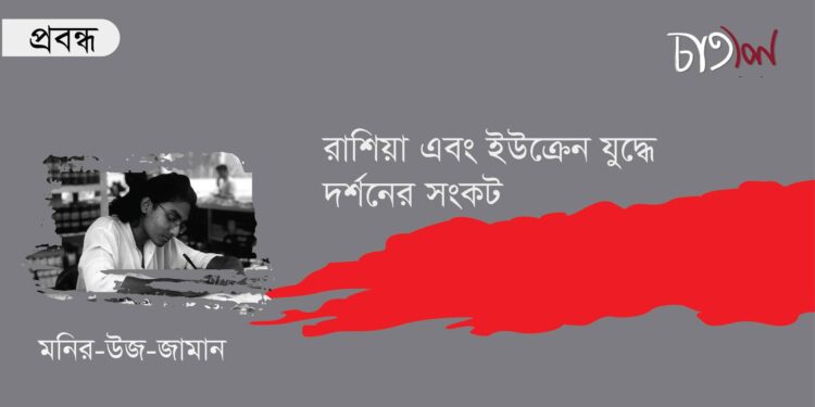 প্রবন্ধ।। রাশিয়া এবং ইউক্রেন যুদ্ধে দর্শনের সংকট।। মনির-উজ-জামান