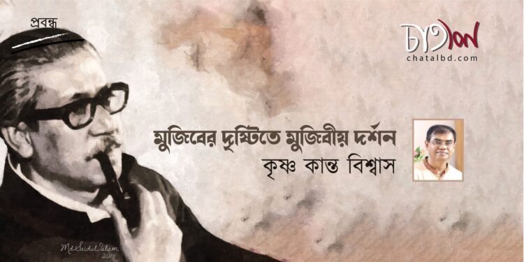 প্রবন্ধ।। মুজিবের দৃষ্টিতে মুজিবীয় দর্শন।। কৃষ্ণ কান্ত বিশ্বাস