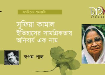 প্রবন্ধ।। সুফিয়া কামাল: ইতিহাসের সামগ্রিকতায় অনিবার্য এক নাম।। স্বপন পাল