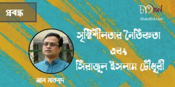 প্রবন্ধ।। সৃষ্টিশীলতার নৈতিকতা এবং সিরাজুল ইসলাম চৌধুরী।। আল মাকসুদ