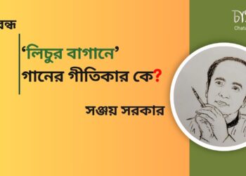 প্রবন্ধ।। ‘লিচুর বাগানে’ গানের গীতিকার কে? ।। সঞ্জয় সরকার