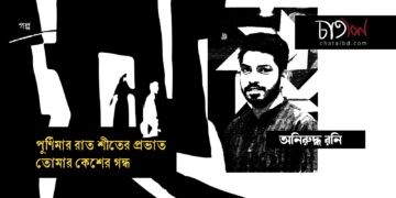 গল্প।। পূর্ণিমার রাত, শীতের প্রভাত; তোমার কেশের গন্ধ।। অনিরুদ্ধ রনি