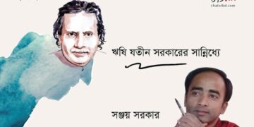 প্রবন্ধ।। ঋষি যতীন সরকারের সান্নিধ্যে ।। সঞ্জয় সরকার