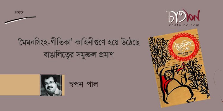 ‘মৈমনসিংহ—গীতিকা’ কাহিনীগুণে হয়ে উঠেছে বাঙালিত্বের সমুজ্জ্বল প্রমাণ ।। স্বপন পাল