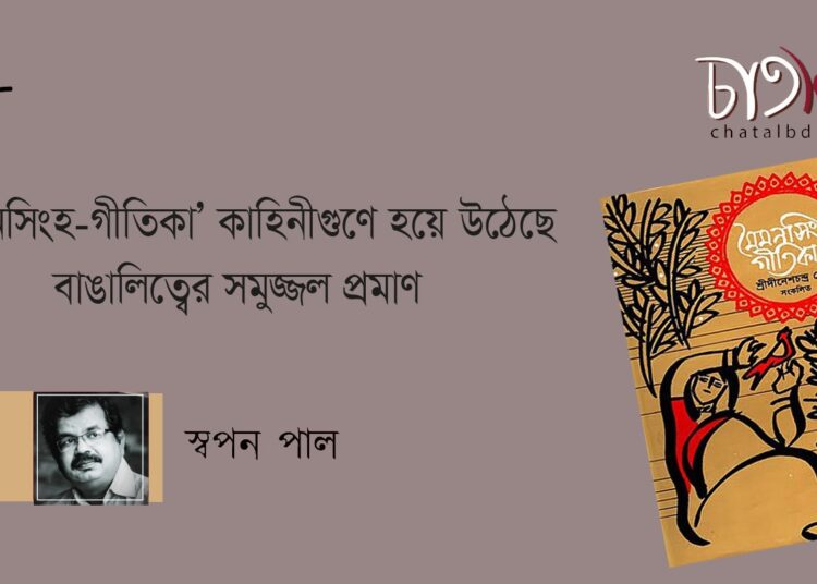 ‘মৈমনসিংহ—গীতিকা’ কাহিনীগুণে হয়ে উঠেছে বাঙালিত্বের সমুজ্জ্বল প্রমাণ ।। স্বপন পাল