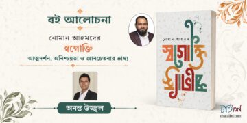 বই আলোচনা।। নোমান আহমদের স্বগোক্তি আত্মদর্শন, অনিশ্চয়তা ও জ্ঞানচেতনার ভাষ্য।। অনন্ত উজ্জ্বল
