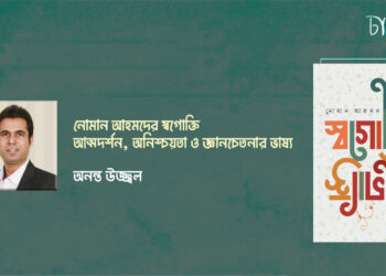বই আলোচনা।। নোমান আহমদের স্বগোক্তি আত্মদর্শন, অনিশ্চয়তা ও জ্ঞানচেতনার ভাষ্য।। অনন্ত উজ্জ্বল