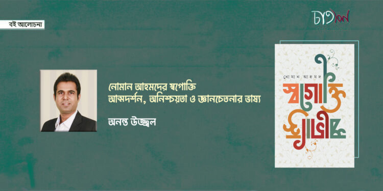 বই আলোচনা।। নোমান আহমদের স্বগোক্তি আত্মদর্শন, অনিশ্চয়তা ও জ্ঞানচেতনার ভাষ্য।। অনন্ত উজ্জ্বল